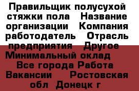 Правильщик полусухой стяжки пола › Название организации ­ Компания-работодатель › Отрасль предприятия ­ Другое › Минимальный оклад ­ 1 - Все города Работа » Вакансии   . Ростовская обл.,Донецк г.